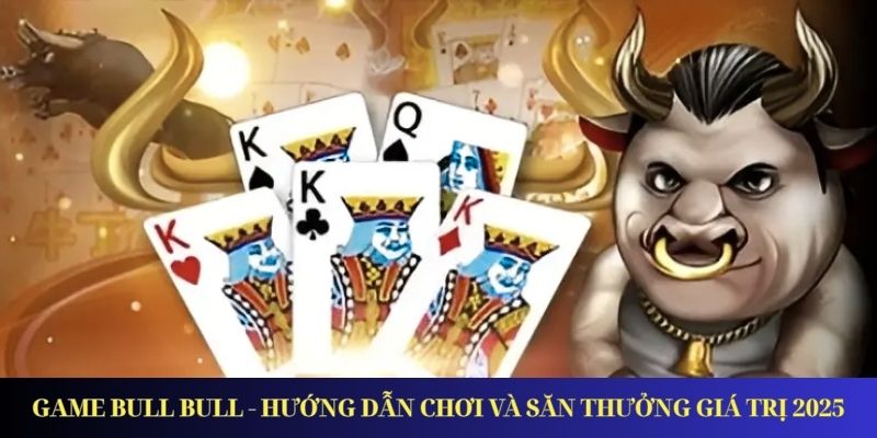 Game Bull Bull - Hướng Dẫn Chơi Và Săn Thưởng Giá Trị 2026