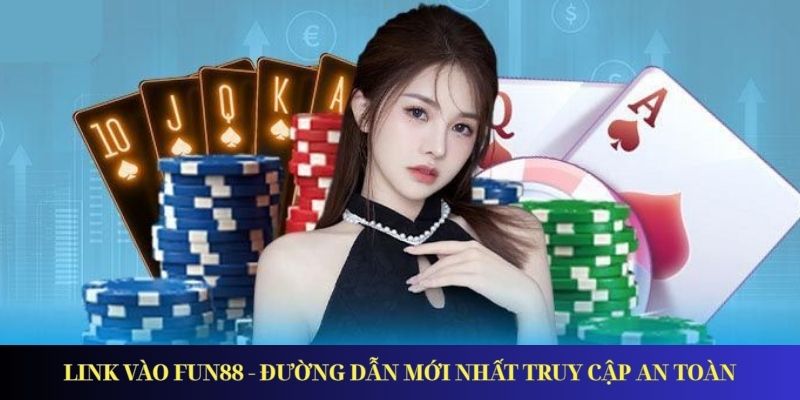 Link Vào Fun88 - Đường Dẫn Mới Nhất Truy Cập An Toàn