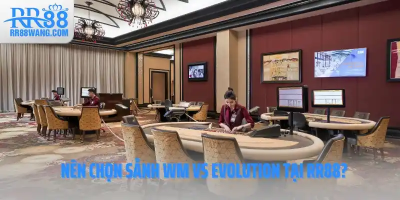 Sảnh WM Vs Evolution Nên Chọn Sảnh Nào Tại Nhà Cái RR88? Sảnh WM Vs Evolution Nên Chọn Sảnh Nào Tại Nhà Cái RR88?