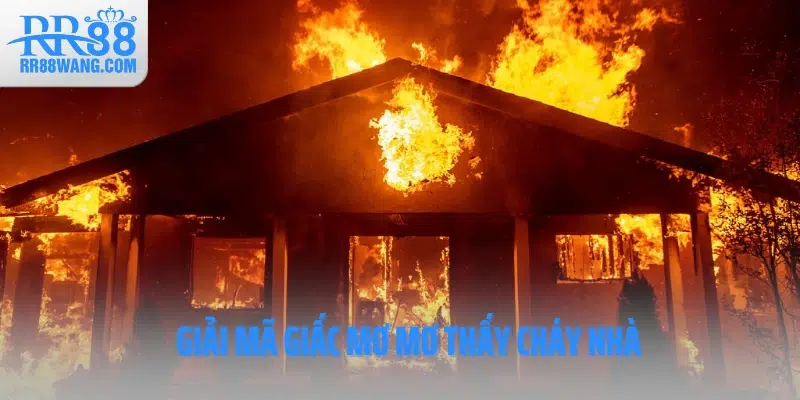 Cùng RR88 Giải Mã Giấc Mơ Thấy Cháy Nhà Báo Hiệu Điềm Gì