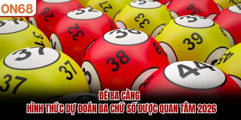 Đề Ba Càng – Hình Thức Dự Đoán Ba Chữ Số Được Quan Tâm 2026