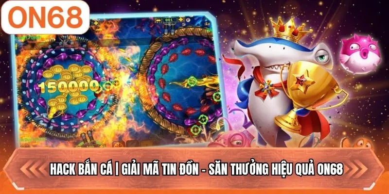 Hack Bắn Cá | Giải Mã Tin Đồn - Săn Thưởng Hiệu Quả ON68