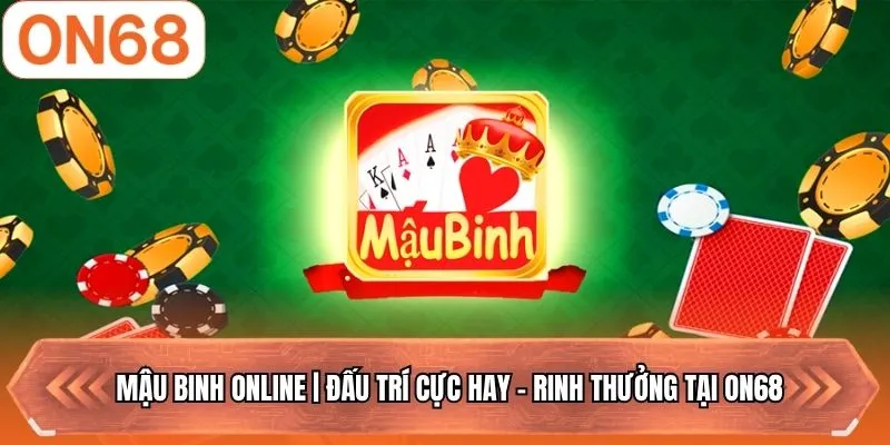 Mậu Binh Online | Đấu Trí Cực Hay - Rinh Thưởng Tại ON68