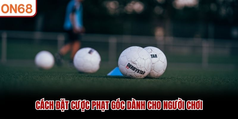 Kèo Phạt Góc ON68 - Hướng Dẫn Chiến Lược Thắng Cược