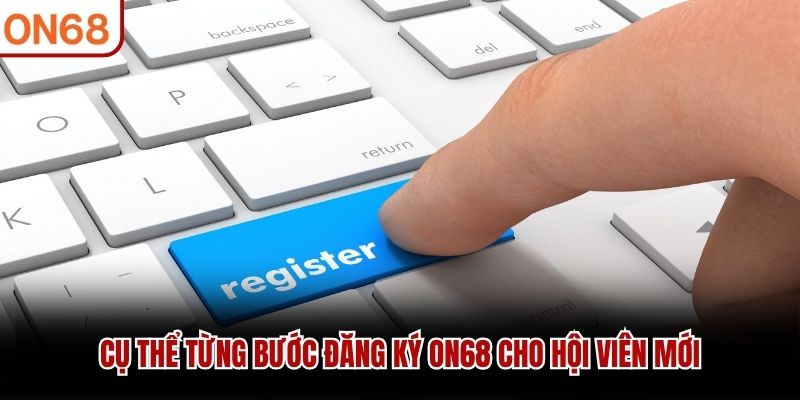 Đăng Ký ON68 - Hướng Dẫn Tạo Tài Khoản Nhanh Chóng