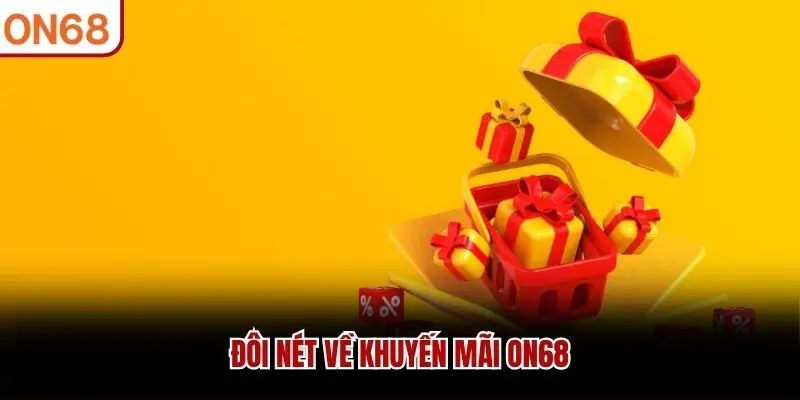 Khuyến Mãi ON68 - Bạt Ngàn Ưu Đãi Hấp Dẫn Thưởng Cao