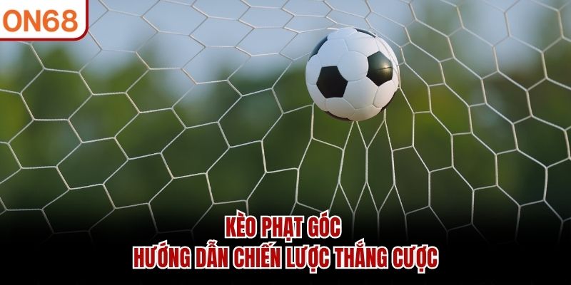 Kèo Phạt Góc ON68 - Hướng Dẫn Chiến Lược Thắng Cược