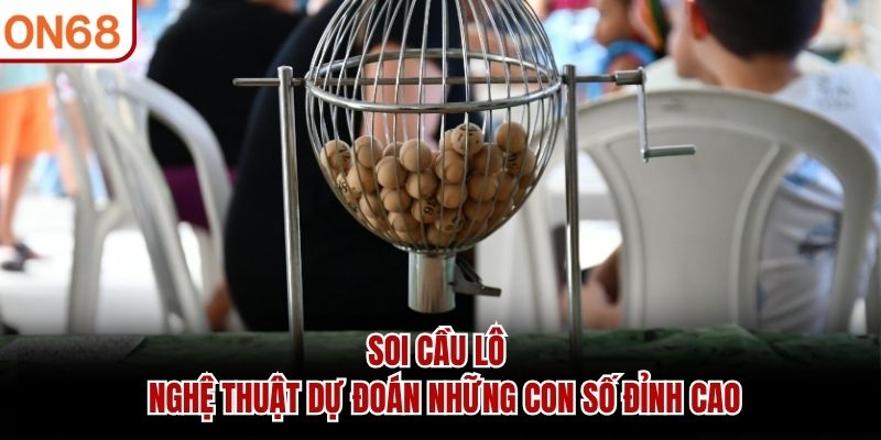 Soi Cầu Lô ON68 - Nghệ Thuật Dự Đoán Những Con Số Đỉnh Cao